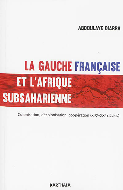 La gauche française et l'Afrique subsaharienne : colonisation, décolonisation, coopération : XIXe-XXe siècles