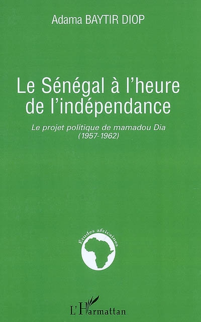 Le Sénégal à l'heure de l'indépendance : le projet politique de Mamadou Dia, 1957-1962