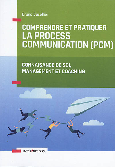 Comprendre et pratiquer la process communication (PCM) : connaissance de soi, management et coaching