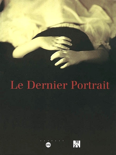 Le dernier portrait : exposition, Paris, Musée d'Orsay, 4 mars-26 mai 2002