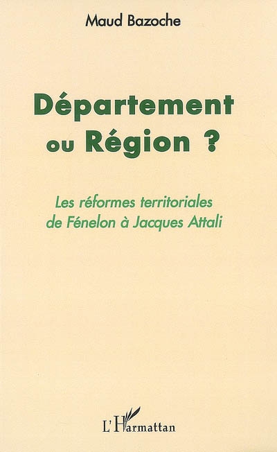 Département ou région ? : les réformes territoriales de Fénelon à Jacques Attali
