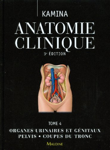 Anatomie clinique. Tome 4 , Organes urinaires et génitaux, pelvis, coupes du tronc