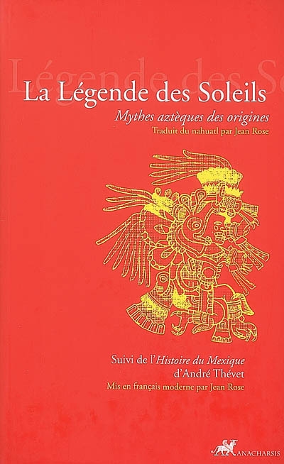 La légende des soleils : mythes aztèques des origines suivi de l'Histoire du Mexique d'André Thevet