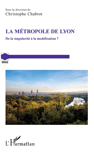 La métropole de Lyon : de la singularité à la modélisation ? : [actes du colloque, 29-30 mars 2018, Université Lumière-Lyon 2]