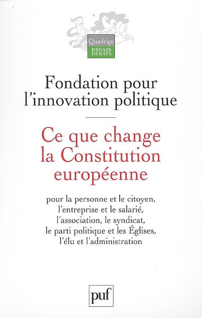 Ce que change la Constitution européenne : pour la personne et le citoyen, l'entreprise et le salarié, l'association, le syndicat, le parti politique et les Eglises, l'élu et l'administration