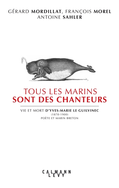 Tous les marins sont des chanteurs : vie et mort d'Yves-Marie Le Guilvinec, 1870-1900, poète et marin breton