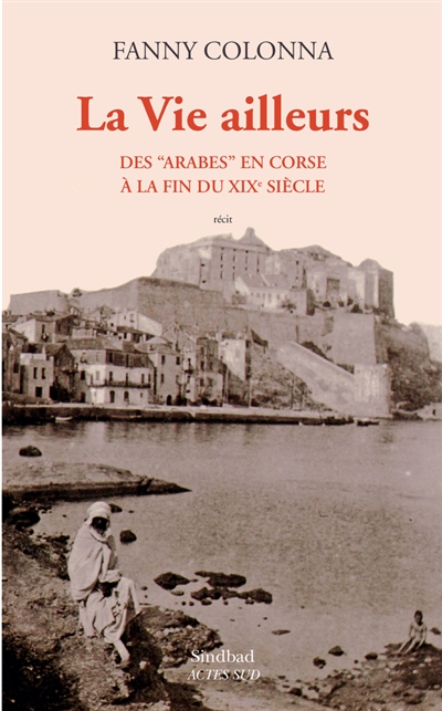 La vie ailleurs : des Arabes en Corse à la fin du XIXe siècle : récit