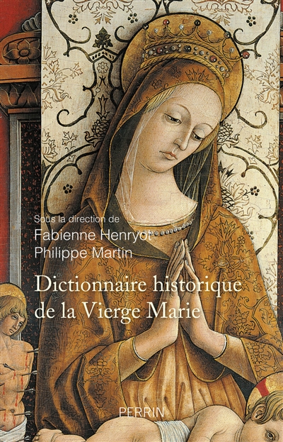 Dictionnaire historique de la Vierge Marie : sanctuaires et dévotions, XVe-XXIe siècle