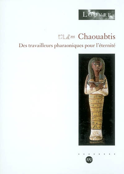Chaouabtis : des travailleurs pharaoniques pour l'éternité : [exposition, Paris, Musée du Louvre, aile Richelieu, 7 mars-30 juin 2003]