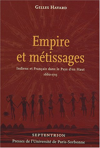 Empire et métissages : Indiens et Français dans le Pays d' En-haut, 1660-1715