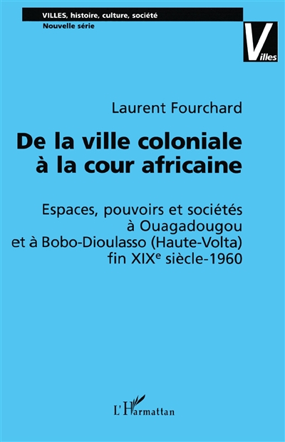 De la ville coloniale à la cour africaine : espaces, pouvoir et société à Ouagadougou et à Bobo-Dioulasso (Haute-Volta), fin XIXe siècel-1960