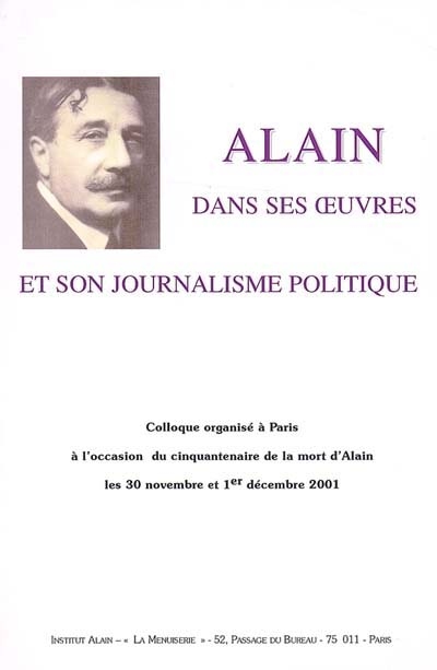 Alain dans se oeuvres et son journalisme politique : colloque organisé à Paris à l'occasion du cinquantenaire de la mort d'Alain, les 30 novembre et 1er décembre 2001