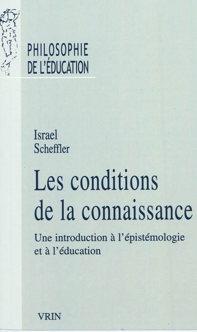 Les conditions de la connaissance : une introduction à l'épistémologie et à l'éducation Précédée de Raison, éducation et rituel, la philosophie d'Israel Scheffler