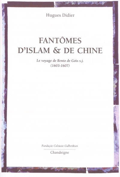 Fantômes d'islam & de Chine : le voyage de Bento de Góis s.j., 1603-1607
