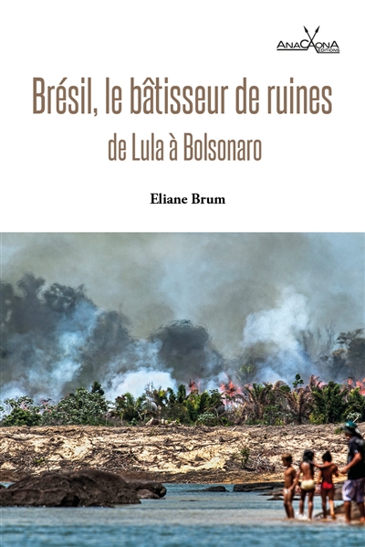Brésil, le bâtisseur de ruines. de Lula à Bolsonaro = Eliane Brum