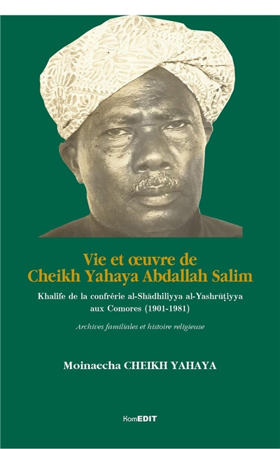 Vie et oeuvres de cheikh Yahaya Abdallah Salim, khalife de la tariqat Shadhiliya al-Yashrutiya aux Comores (1901-1981) : archives familiales et histoire religieuse