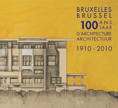 1910-2010, 100 ans d'architecture à Bruxelles : édition réalisée sur base de documents conservés dans les collections des Archives d'architecture moderne à Bruxelles