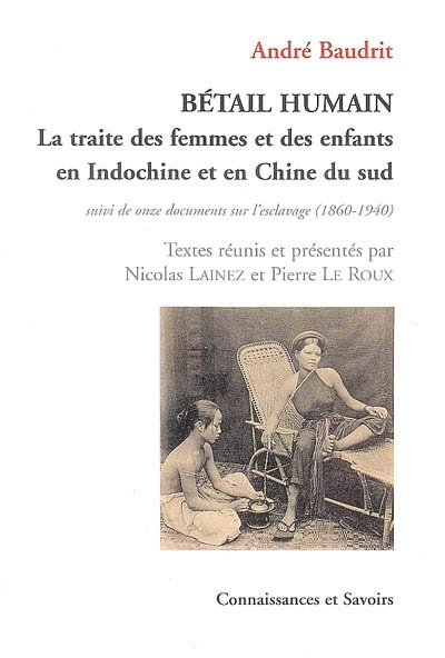 Bétail humain : la traite des femmes et des enfants en Indochine et en Chine du sud : rapt, vente, infanticide : suivi de onze documents sur l'esclavage, 1860-1940