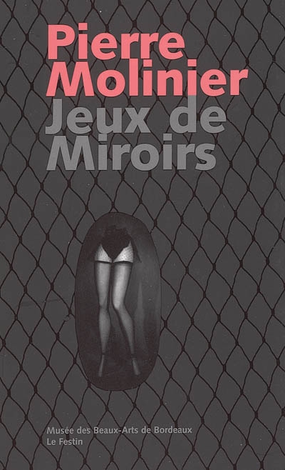 Pierre Molinier, Jeux de miroirs : [exposition, Bordeaux, Musée des beaux-arts, 23 septembre-20 novembre 2005]