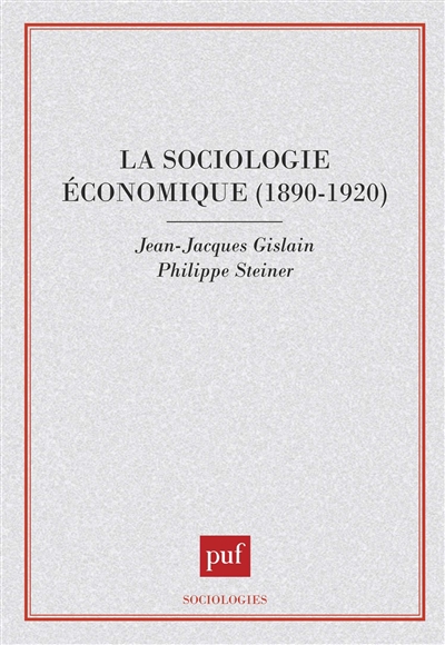 La sociologie économique : 1890-1920 : Émile Durkheim, Vilfredo Pareto, Joseph Schumpeter, François Simiand, Thorstein Veblen et Max Weber