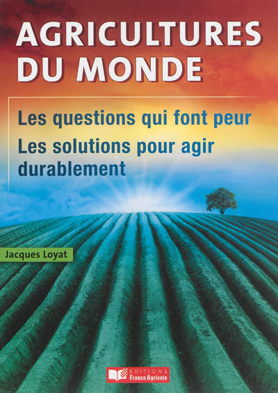 Agricultures du monde : les questions qui font peur, les solutions pour agir durablement