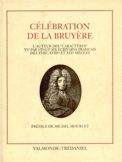 Célébration de La Bruyère : l'auteur des "Caractères" vu par vingt-six écrivains français des XVIIe, XVIIIe et XIXe siècles ;