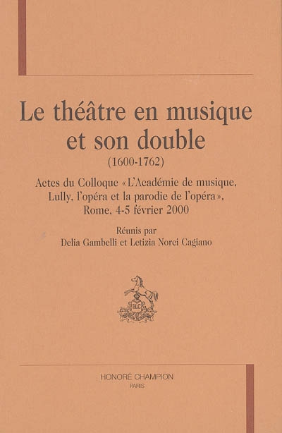 Le théâtre en musique et son double (1600-1762) : actes du colloque "L'Académie de musique, Lully, l'opéra et la parodie de l'opéra", Rome, 4-5 février 2000