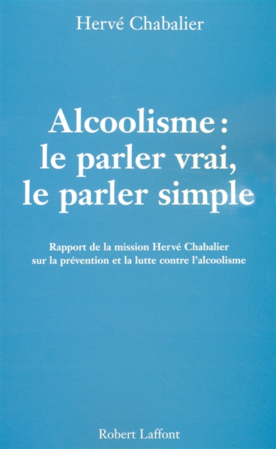 Alcoolisme : le parler vrai, le parler simple : rapport de la mission Hervé Chabalier de réflexion et de propositions sur la lutte contre l'alcoolisme, diligentée par le Ministère de la santé