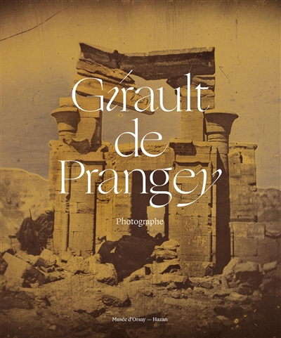Girault de Prangey : [publié à l'occasion de l'exposition "Girault de Prangey, photographe (1804-1892)", Paris, musée d'Orsay initialement prévue du 3 Novembre au 7 février 2021]