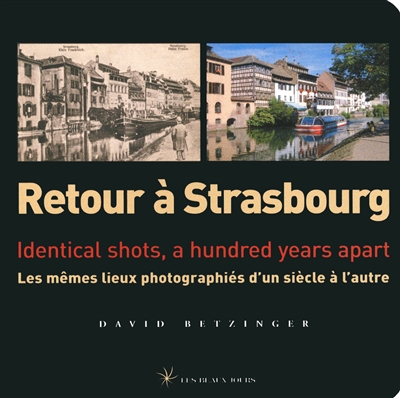 Retour à Strasbourg : les mêmes lieux photographiés d'un siècle à l'autre = identical shots, a hundred years apart