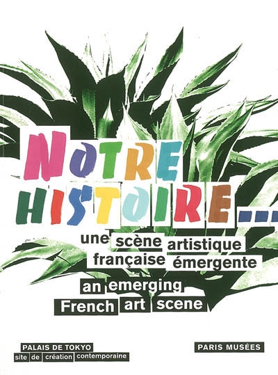 Notre histoire : une scène artistique française émergente : [exposition, Paris, Palais de Tokyo, 21 janvier-7 mai 2006]