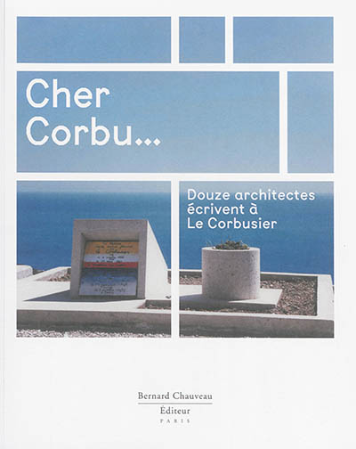 Cher Corbu : douze architectes écrivent à Le Corbusier