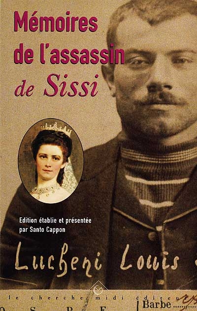 Mémoires de l'assassin de Sissi : histoire d'un enfant abandonné à la fin du XIXe siècle, racontée par lui-même...