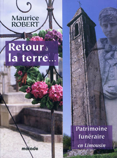 Retour à la terre : patrimoine funéraire en Limousin : histoire, coutumes et croyances, symbolique, cimetières, monuments aux morts