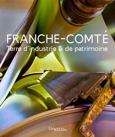 Franche-Comté : terre d'industrie et de patrimoine