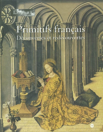 Primitifs français : découvertes et redécouvertes : [exposition, Paris], Musée du Louvre, du 27 février au 17 mai 2004