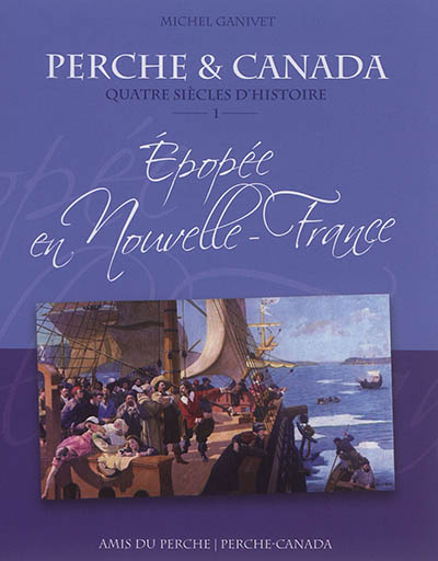 Perche et Canada : quatre siècles d'histoire. 1 , Epopée en Nouvelle-France : 1621-1763