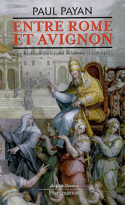 Entre Rome et Avignon : une histoire du Grand Schisme, 1378-1417