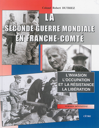 La Seconde guerre mondiale en Franche-Comté : la mobilisation et la drôle de guerre, l'invasion allemande, l'Occupation et la Résistance, la Libération