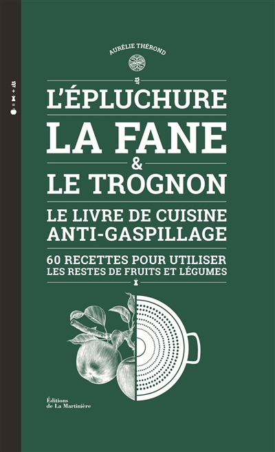 L'épluchure, la fane et le trognon : le livre de cuisine anti-gaspillage : 60 recettes pour utiliser les restes de fruits et légumes