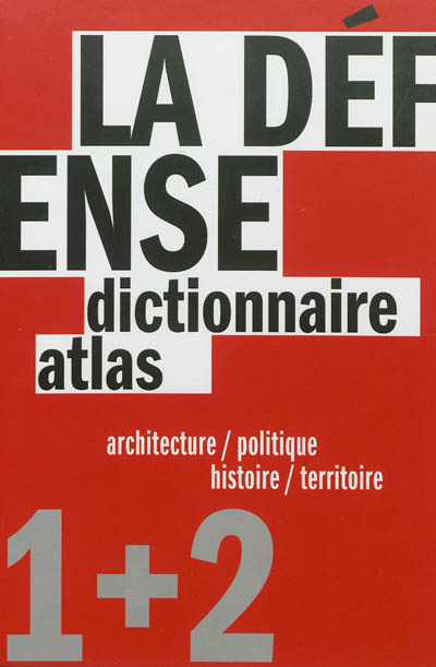 La Défense, un dictionnaire : architecture-politique ; La Défense, un atlas : histoire-territoire
