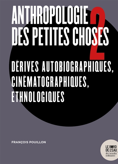 Anthropologie des petites choses. 2 , Dérives autobiographiques, cinématographiques, ethnologiques
