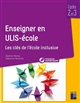 Enseigner en ULIS-école : les clés de l'école inclusive : cycles 2 et 3
